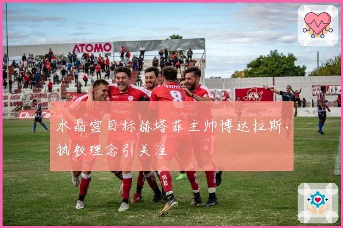 水晶宫目标赫塔菲主帅博达拉斯，执教理念引关注