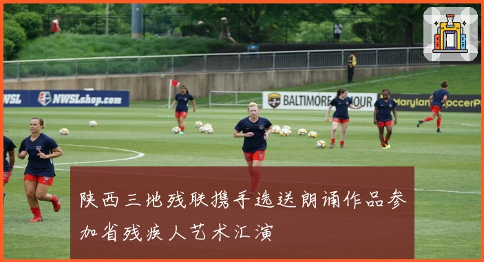 陕西三地残联携手选送朗诵作品参加省残疾人艺术汇演