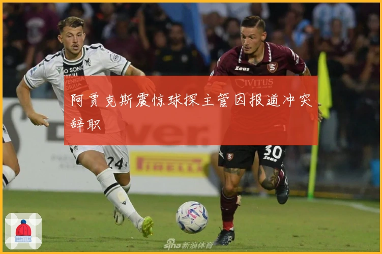 阿贾克斯震惊球探主管因报道冲突辞职