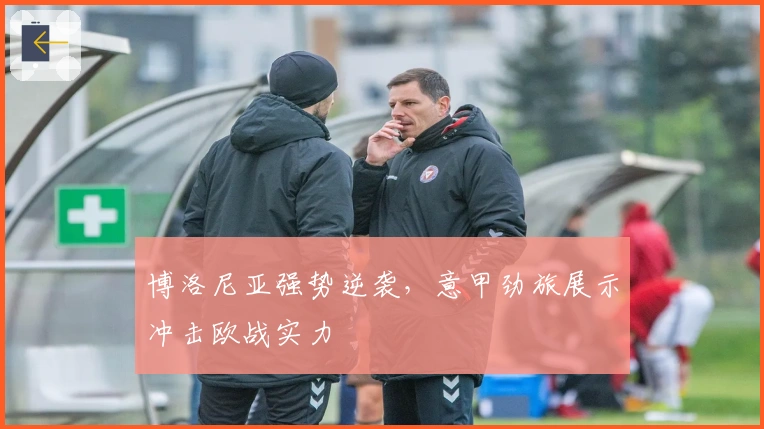 博洛尼亚强势逆袭，意甲劲旅展示冲击欧战实力