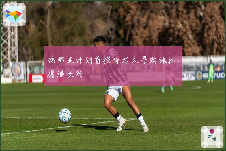 热那亚计划首报价尤文寻购佩林，愿递长约