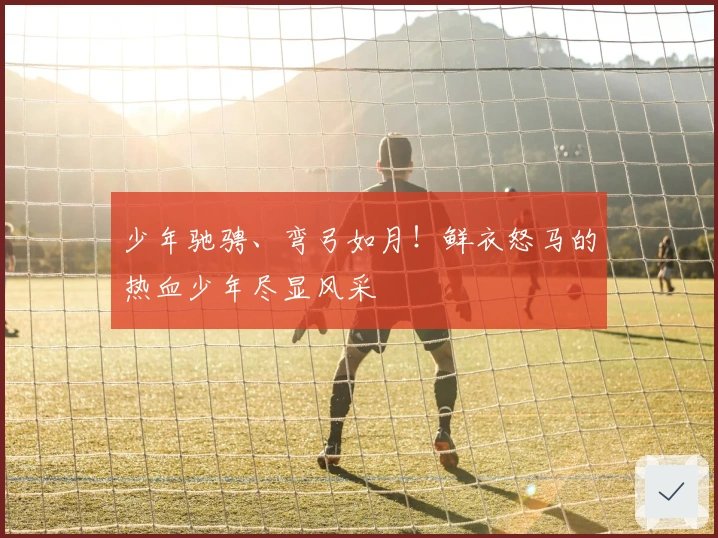 少年驰骋、弯弓如月！鲜衣怒马的热血少年尽显风采