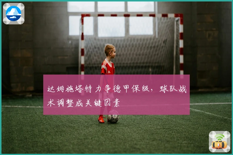 达姆施塔特力争德甲保级，球队战术调整成关键因素