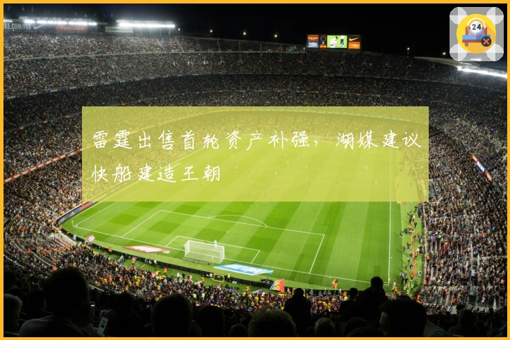 雷霆出售首轮资产补强，湖媒建议快船建造王朝