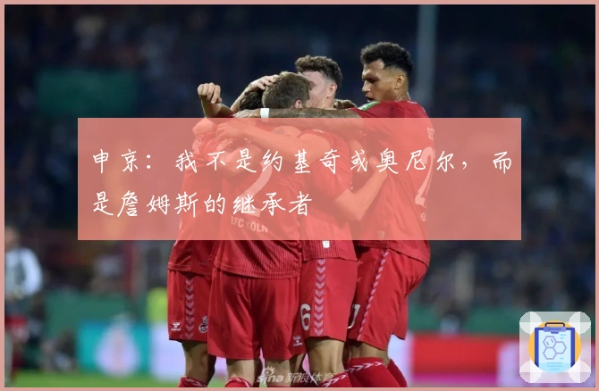 申京：我不是约基奇或奥尼尔，而是詹姆斯的继承者