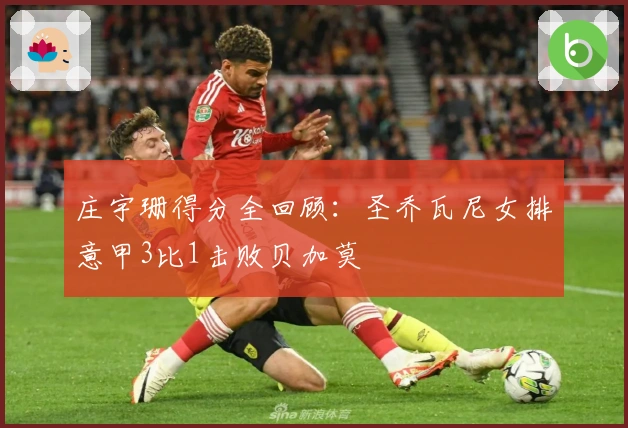 庄宇珊得分全回顾：圣乔瓦尼女排意甲3比1击败贝加莫