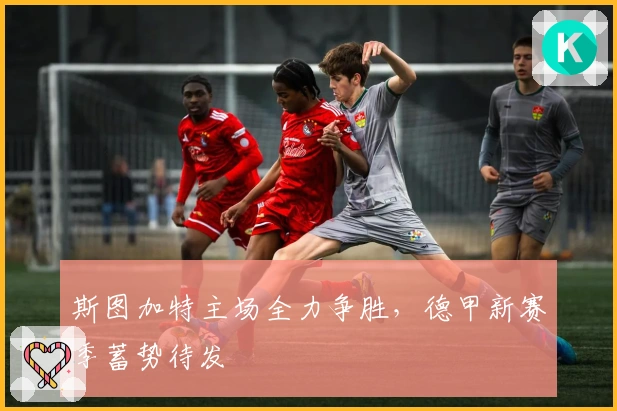 斯图加特主场全力争胜，德甲新赛季蓄势待发