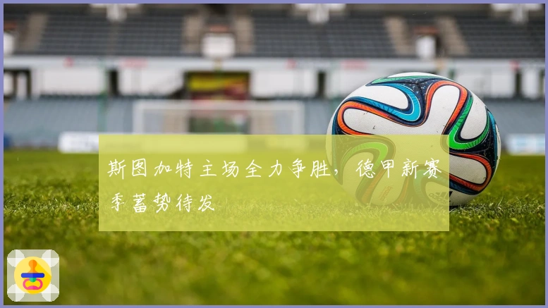 斯图加特主场全力争胜，德甲新赛季蓄势待发